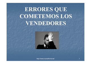 ERRORES QUE
COMETEMOS LOS
VENDEDORES

http://www.nuevaforma.es/

1

 
