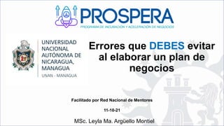 MSc. Leyla Ma. Argüello Montiel
Errores que DEBES evitar
al elaborar un plan de
negocios
Facilitado por Red Nacional de Mentores
11-10-21
 