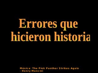 Errores que hicieron historia Música:  The Pink Panther Strikes Again - Henry Mancini 
