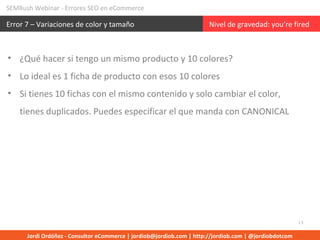 SEMRush Webinar - Errores SEO en eCommerce 
Error 7 – Variaciones de color y tamaño Nivel de gravedad: you’re fired 
13 
•...