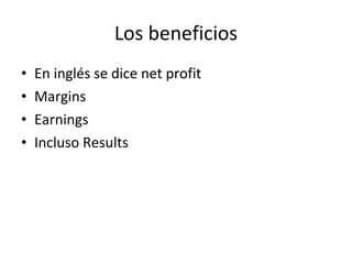 Los beneficios <ul><li>En inglés se dice net profit </li></ul><ul><li>Margins </li></ul><ul><li>Earnings </li></ul><ul><li...