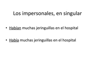 Los impersonales, en singular <ul><li>Habían  muchas jeringuillas en el hospital </li></ul><ul><li>Había  muchas jeringuil...