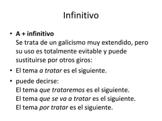 Infinitivo <ul><li>A + infinitivo Se trata de un galicismo muy extendido, pero su uso es totalmente evitable y puede susti...
