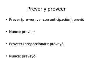 Prever y proveer <ul><li>Prever (pre-ver, ver con anticipación): previó </li></ul><ul><li>Nunca: preveer </li></ul><ul><li...