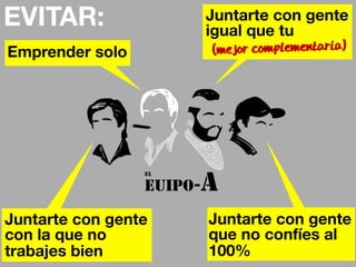 EVITAR: 
Emprender solo 
Juntarte con gente 
igual que tu 
(mejor complementaria) 
El 
EUIPO-A 
Juntarte con gente 
que no confíes al 
100% 
Juntarte con gente 
con la que no 
trabajes bien 
 