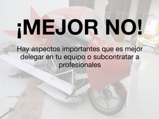 ¡MEJOR NO! 
Hay aspectos importantes que es mejor 
delegar en tu equipo o subcontratar a 
profesionales 
 
