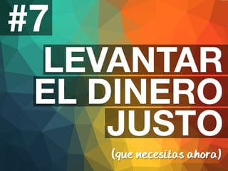 #7 
LEVANTAR 
EL DINERO 
JUSTO 
(que necesitas ahora) 
 