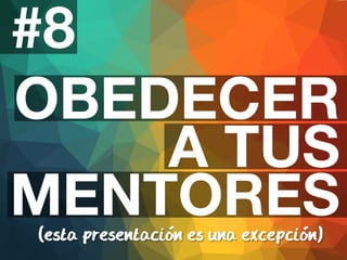 #8 
OBEDECER 
A TUS 
MENTORES 
(esta presentacion es una excepcion) 
 