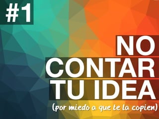 #1 
NO 
CONTAR 
TU IDEA 
(por miedo a que te la copien) 
 