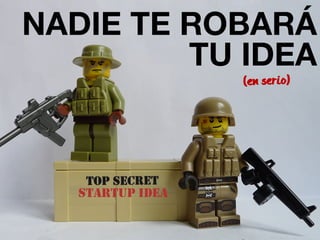 NADIE TE ROBARÁ 
TU IDEA 
(en serio) 
 