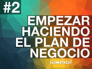 #2 
EMPEZAR 
HACIENDO 
EL PLAN DE 
NEGOCIO 
(completo) 
 