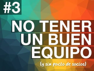 #3 
NO TENER 
UN BUEN 
EQUIPO 
(y sin pacto de socios) 
 