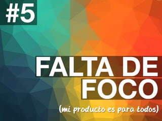 #5 
FALTA DE 
FOCO 
(mi producto es para todos) 
 