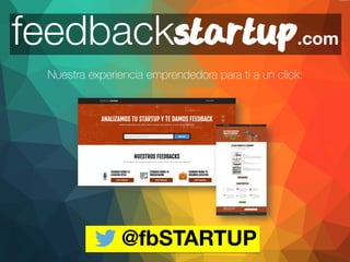 feedbackstartup .com 
Nuestra experiencia emprendedora para ti a un click: 
@fbSTARTUP 
 