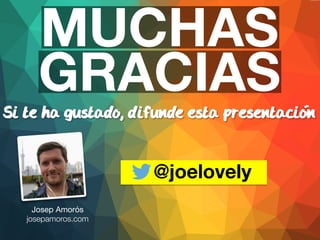 MUCHAS 
GRACIAS 
Si te ha gustado, difunde esta presentacion 
@joelovely 
Josep Amorós 
josepamoros.com 
 