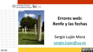 Errores web:Renfe y las fechas Sergio Luján Mora sergio.lujan@ua.es EW-03 