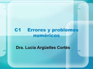 C1 Errores y problemas
numéricos
Dra. Lucía Argüelles Cortés
 
