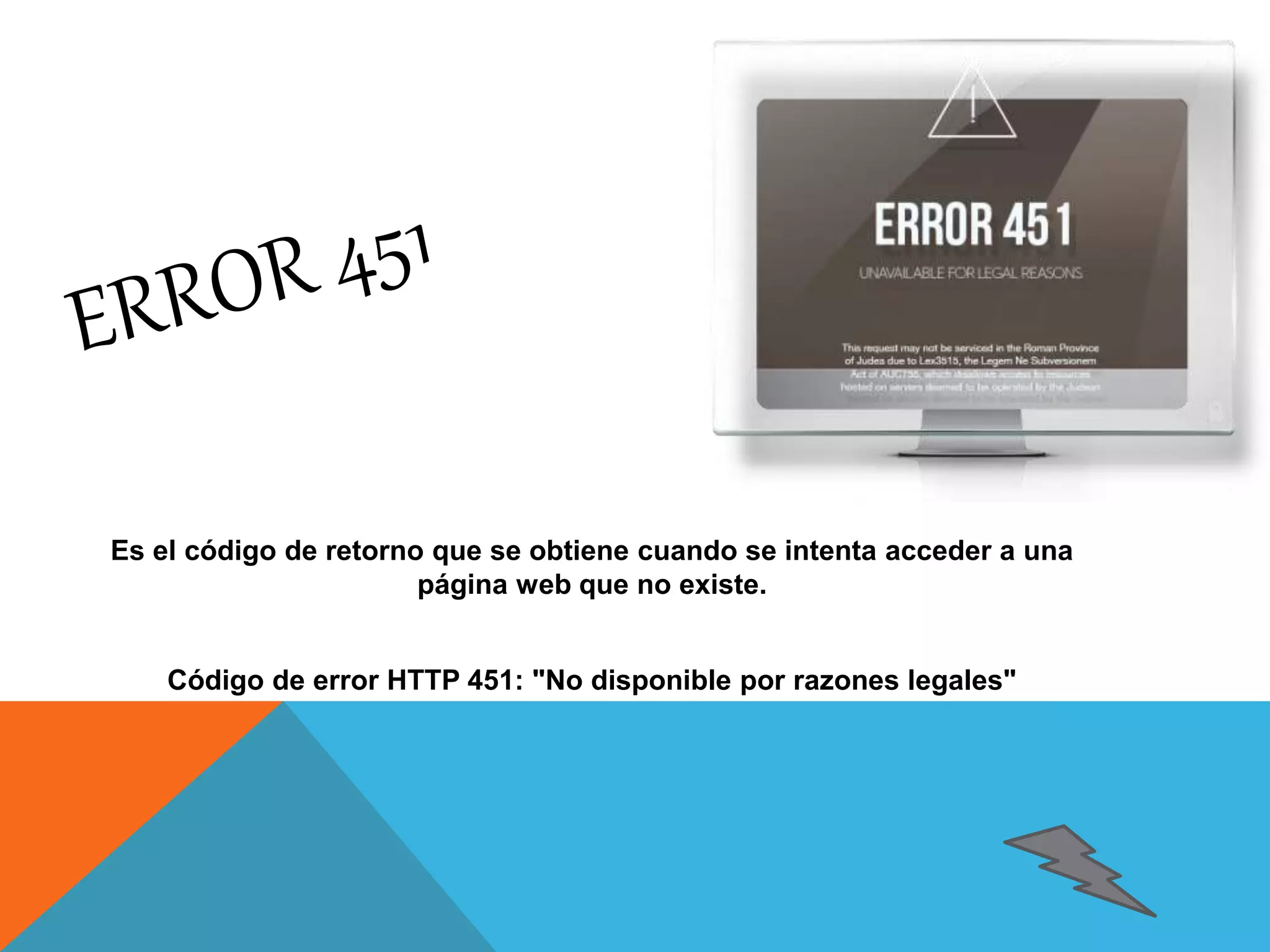 Es el código de retorno que se obtiene cuando se intenta acceder a una 
página web que no existe. 
Código de error HTTP 451: "No disponible por razones legales" 
 