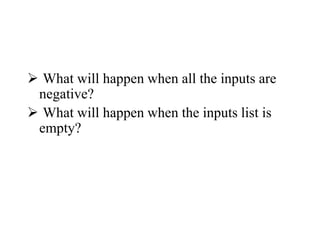  What will happen when all the inputs are
negative?
 What will happen when the inputs list is
empty?
 