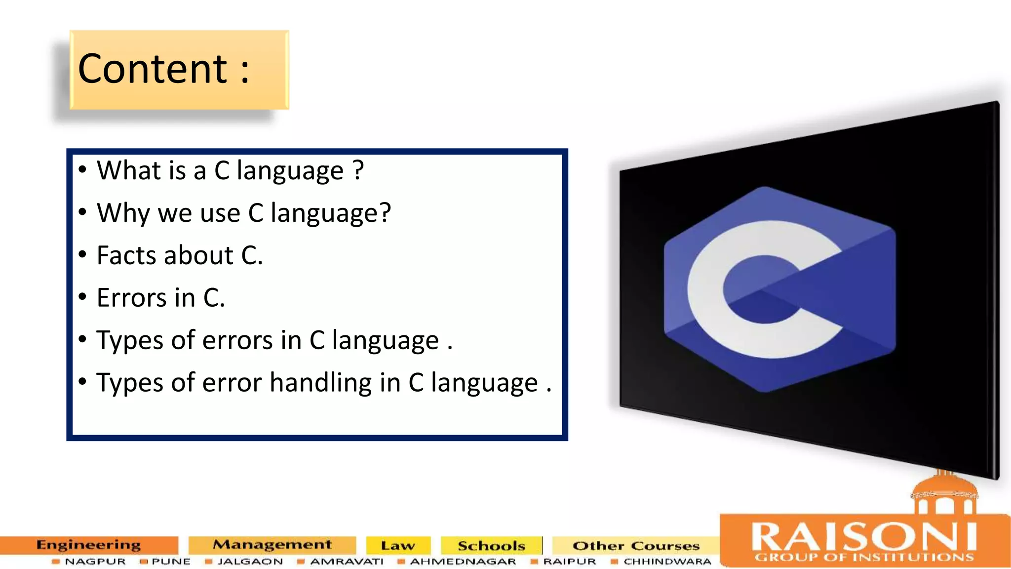 Content : • What is a C language ? • Why we use C language? • Facts about C. • Errors in C. • Types of errors in C language . • Types of error handling in C language . 2 
