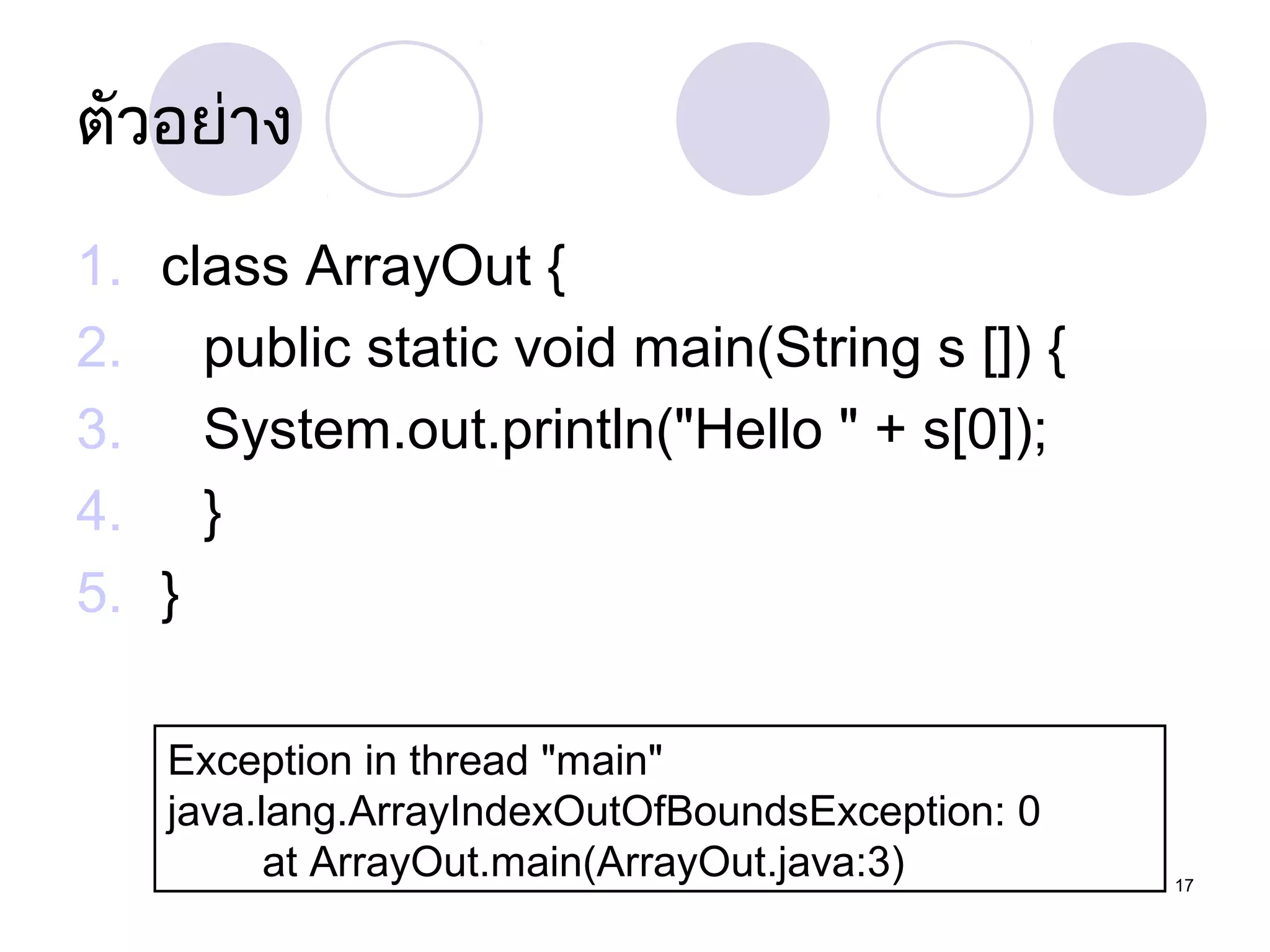 ตัวอย่ำง
1. class ArrayOut {
2. public static void main(String s []) {
3. System.out.println("Hello " + s[0]);
4. }
5. }
Exception in thread "main"
java.lang.ArrayIndexOutOfBoundsException: 0
at ArrayOut.main(ArrayOut.java:3)

17

 