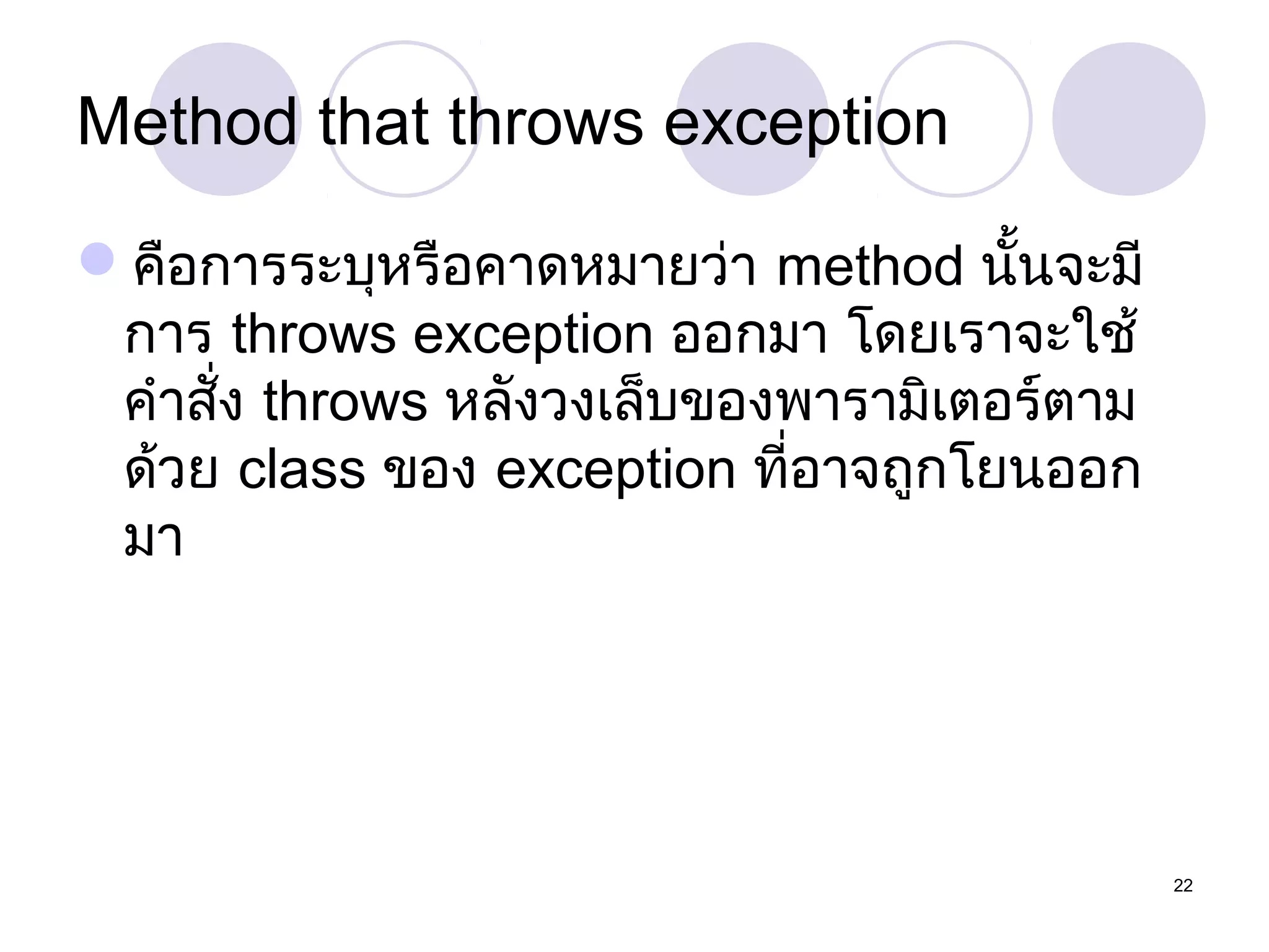 Method that throws exception
คือการระบุหรือคาดหมายว่า method นั้นจะมี
การ throws exception ออกมา โดยเราจะใช้
คำาสัง throws หลังวงเล็บของพารามิเตอร์ตาม
่
ด้วย class ของ exception ที่อาจถูกโยนออก
มา

22

 