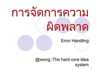 การจัดการความ
ผิดพลาด
Error Handling

@wong::The hard core idea
system
1

 