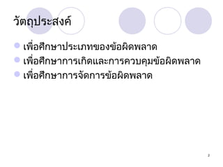 วัตถุประสงค์
เพื่อศึกษาประเภทของข้อผิดพลาด
เพื่อศึกษาการเกิดและการควบคุมข้อผิดพลาด
เพื่อศึกษาการจัดการข้อผิดพลาด

2

 
