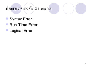 ประเภทของข้อผิดพลาด
Syntax Error
Run-Time Error
Logical Error

3

 