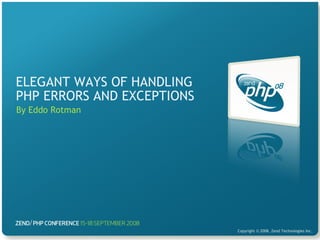 ELEGANT WAYS OF HANDLING
PHP ERRORS AND EXCEPTIONS
By Eddo Rotman
   




                            Copyright © 2008, Zend Technologies Inc.