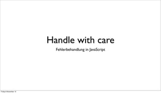 Handle with care
Fehlerbehandlung in JavaScript

Friday 8 November 13

 