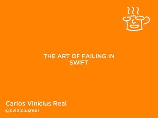 THE ART OF FAILING IN
SWIFT
Carlos Vinicius Real
@cviniciusreal
 