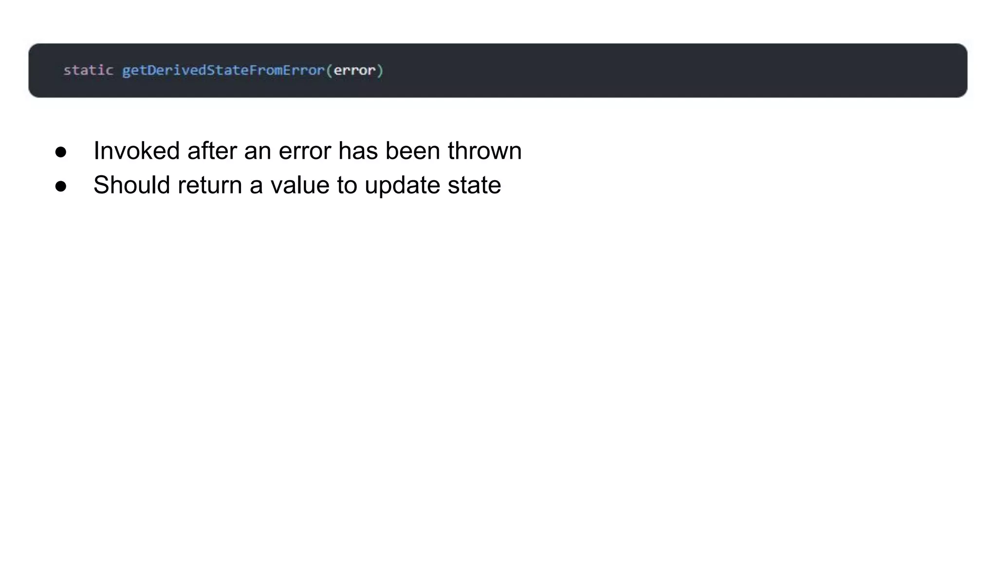 ● Invoked after an error has been thrown
● Should return a value to update state
 