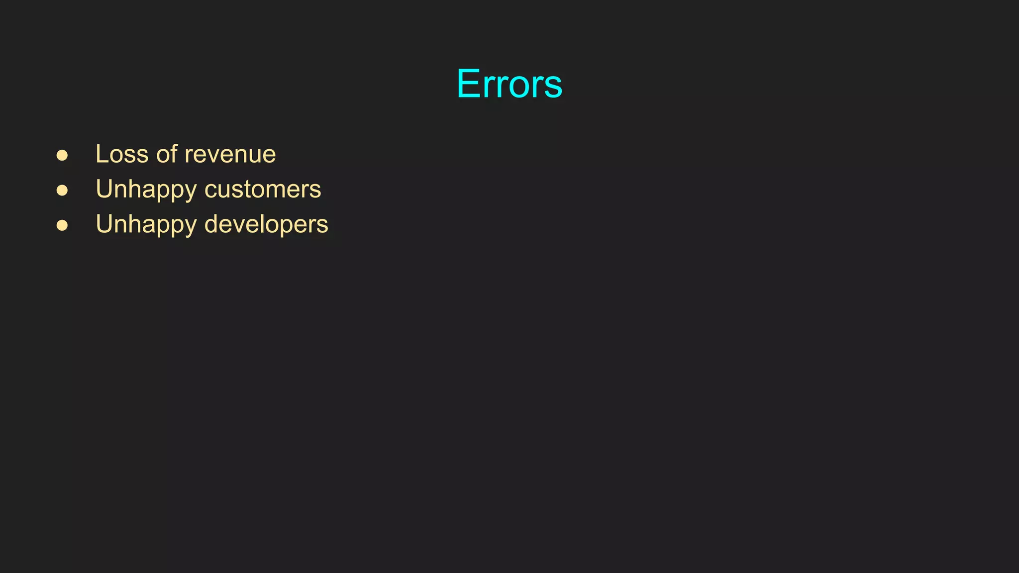 Errors
● Loss of revenue
● Unhappy customers
● Unhappy developers
 