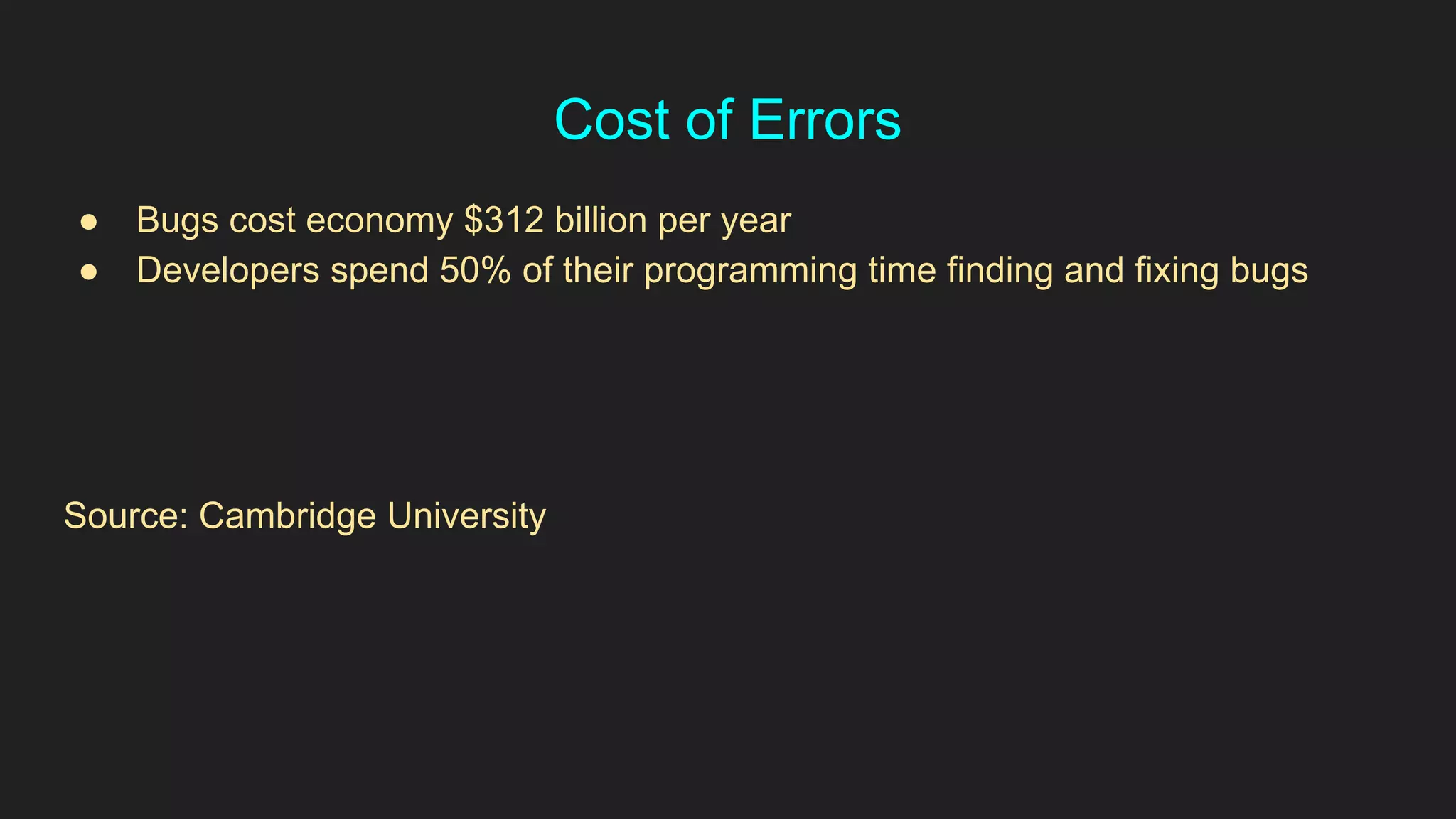 Cost of Errors
● Bugs cost economy $312 billion per year
● Developers spend 50% of their programming time finding and fixing bugs
Source: Cambridge University
 