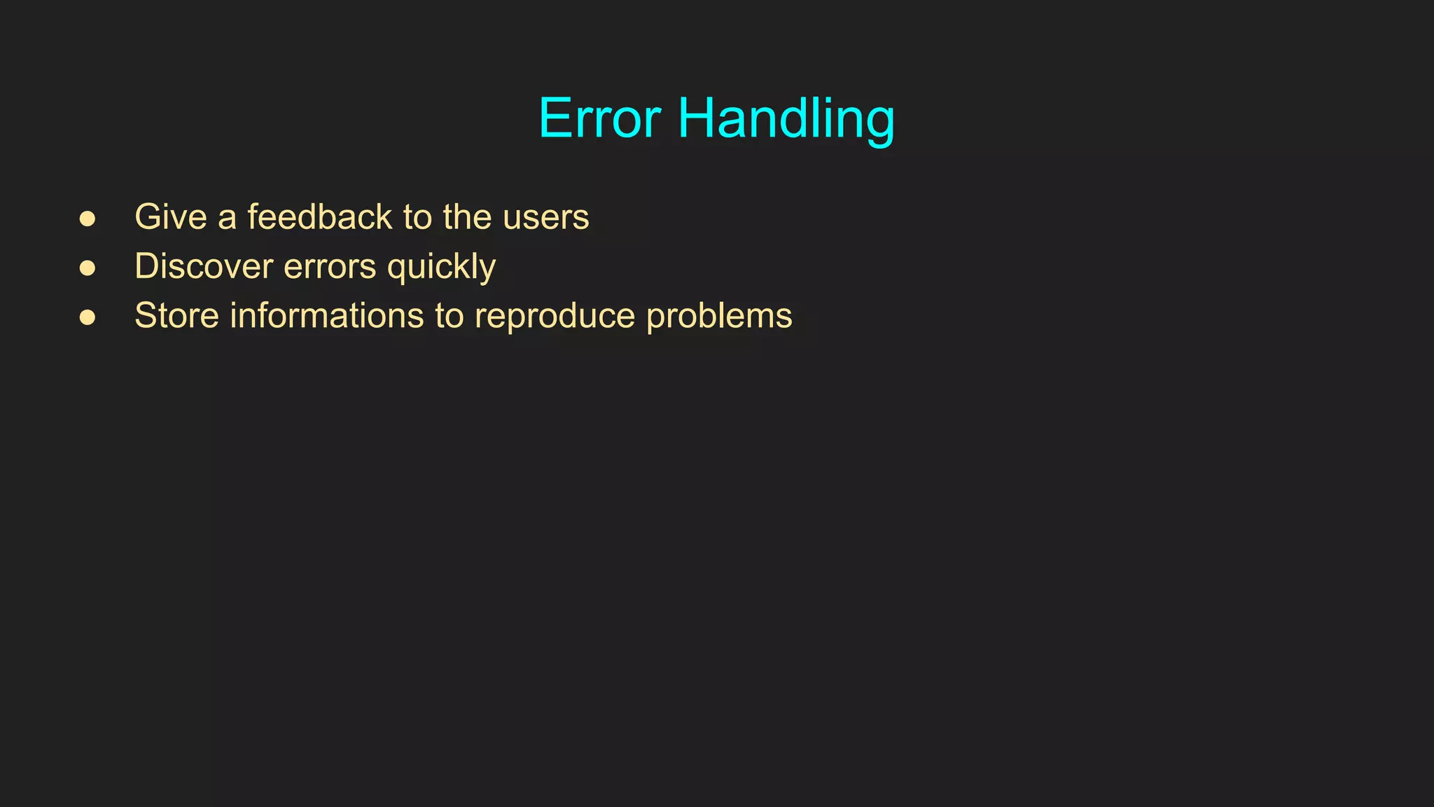 Error Handling
● Give a feedback to the users
● Discover errors quickly
● Store informations to reproduce problems
 