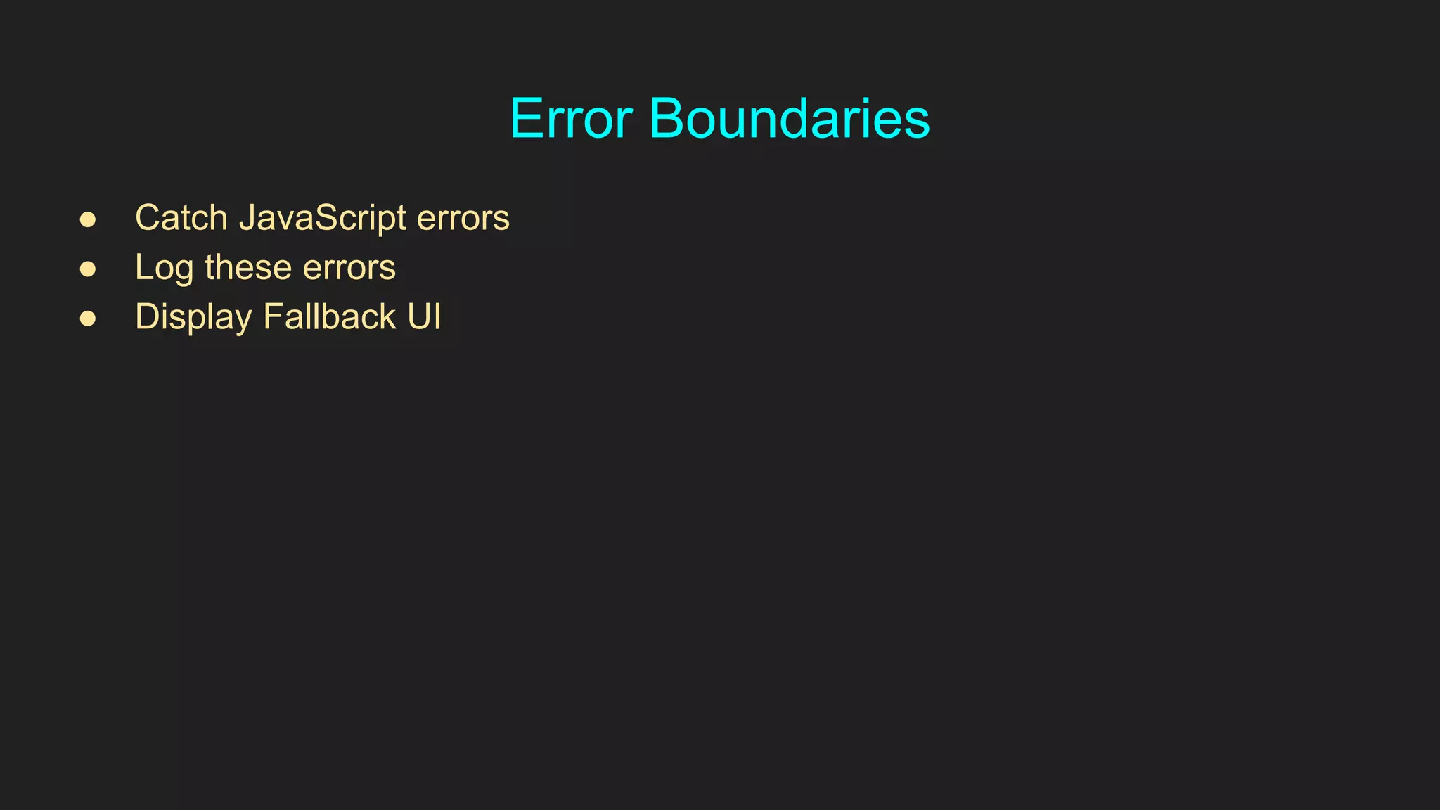 Error Boundaries
● Catch JavaScript errors
● Log these errors
● Display Fallback UI
 