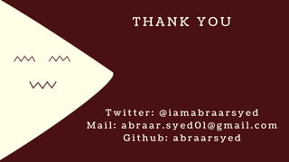 T H A N K Y O U
T w i t t e r : @ i a m a b r a a r s y e d
M a i l : a b r a a r . s y e d 0 1 @ g m a i l . c o m
G i t h u b : a b r a a r s y e d
 