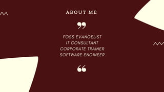 A B O U T M E
FOSS EVANGELIST
IT CONSULTANT
CORPORATE TRAINER
SOFTWARE ENGINEER
 
