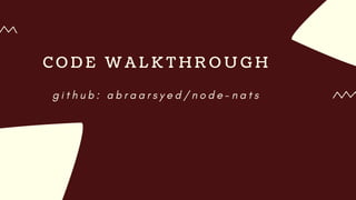 C O D E W A L K T H R O U G H
g i t h u b : a b r a a r s y e d / n o d e - n a t s
 