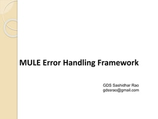 MULE Error Handling Framework
GDS Sashidhar Rao
gdssrao@gmail.com
 