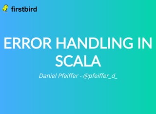 ERROR HANDLING IN
SCALA
Daniel Pfeiﬀer - @pfeiﬀer_d_
 