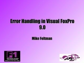 Error Handling in Visual FoxPro
              9.0

          Mike Feltman
 