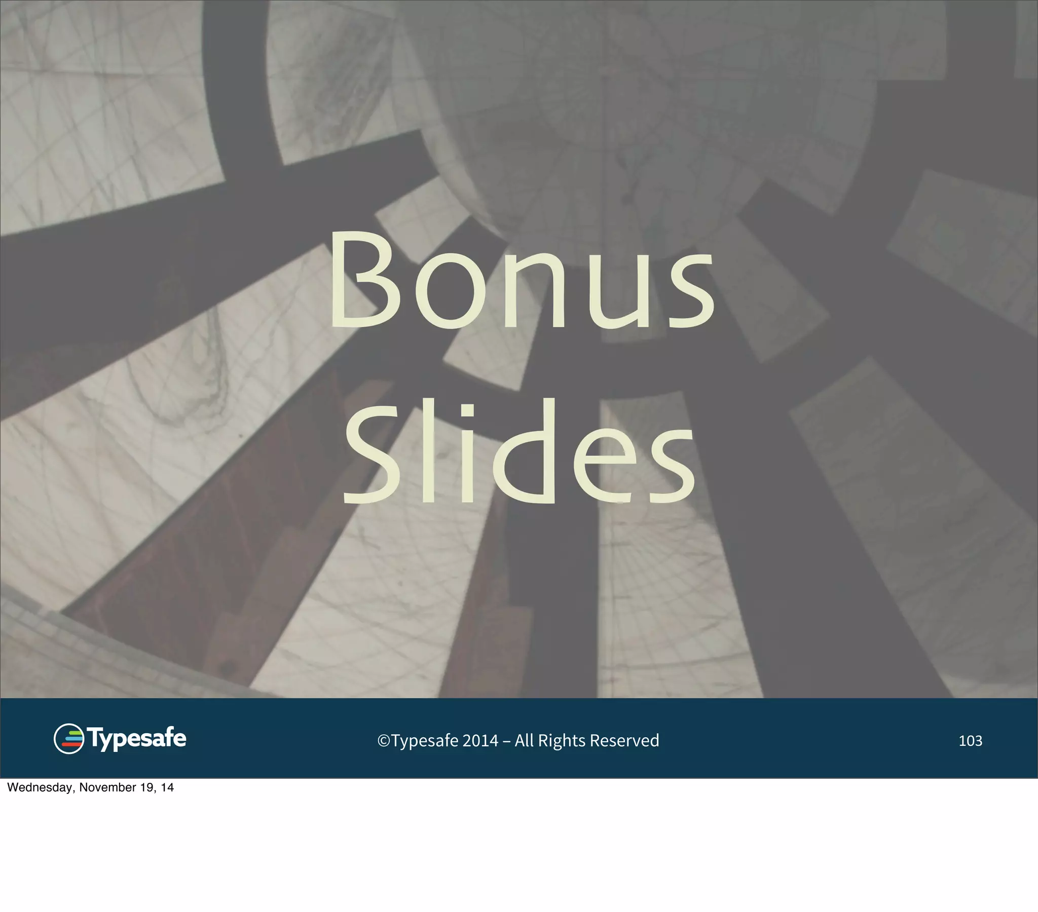 Bonus 
Slides 
©Typesafe 2014 – All Rights Reserved 
103 
Wednesday, November 19, 14 
 