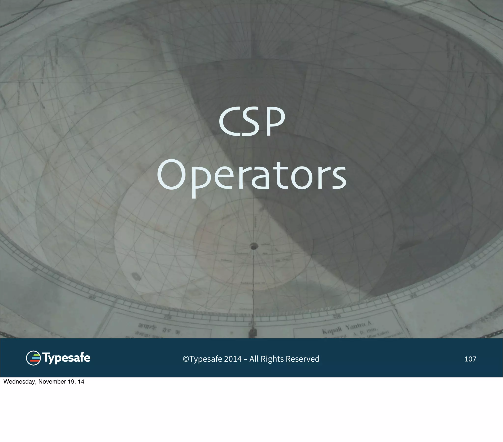 CSP 
Operators 
©Typesafe 2014 – All Rights Reserved 
107 
Wednesday, November 19, 14 
 