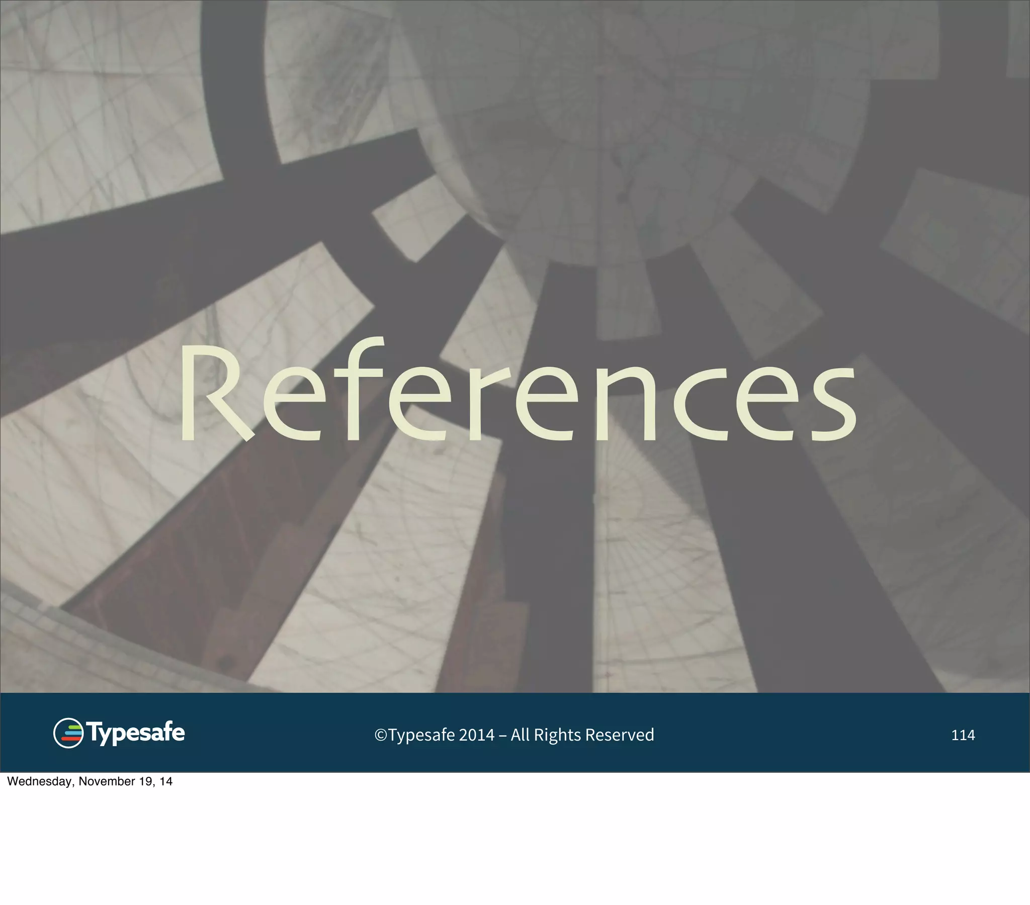 References 
©Typesafe 2014 – All Rights Reserved 
114 
Wednesday, November 19, 14 
 