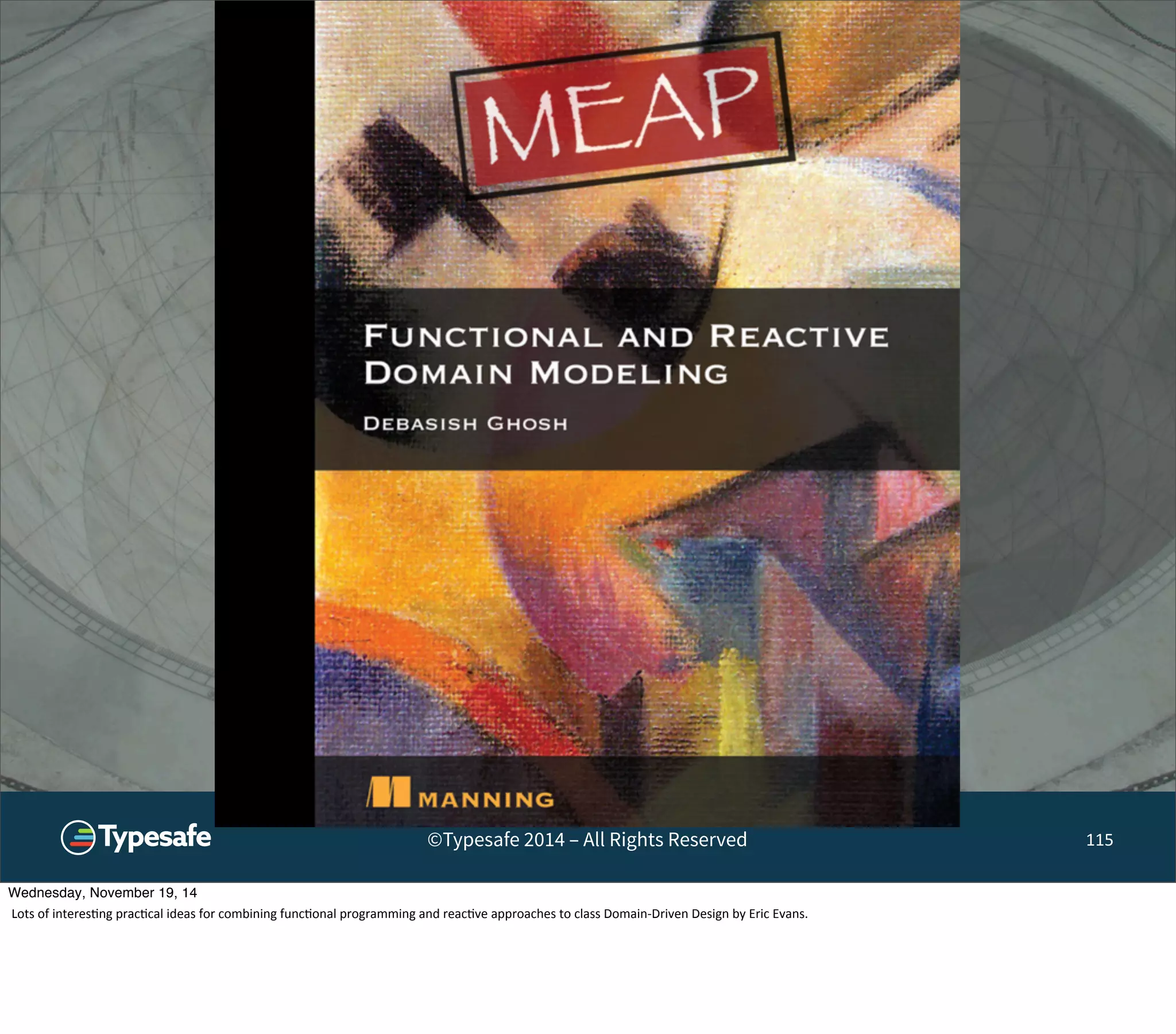 ©Typesafe 2014 – All Rights Reserved 115 
Wednesday, November 19, 14 
Lots 
of 
interes8ng 
prac8cal 
ideas 
for 
combining 
func8onal 
programming 
and 
reac8ve 
approaches 
to 
class 
Domain-­‐Driven 
Design 
by 
Eric 
Evans. 
 