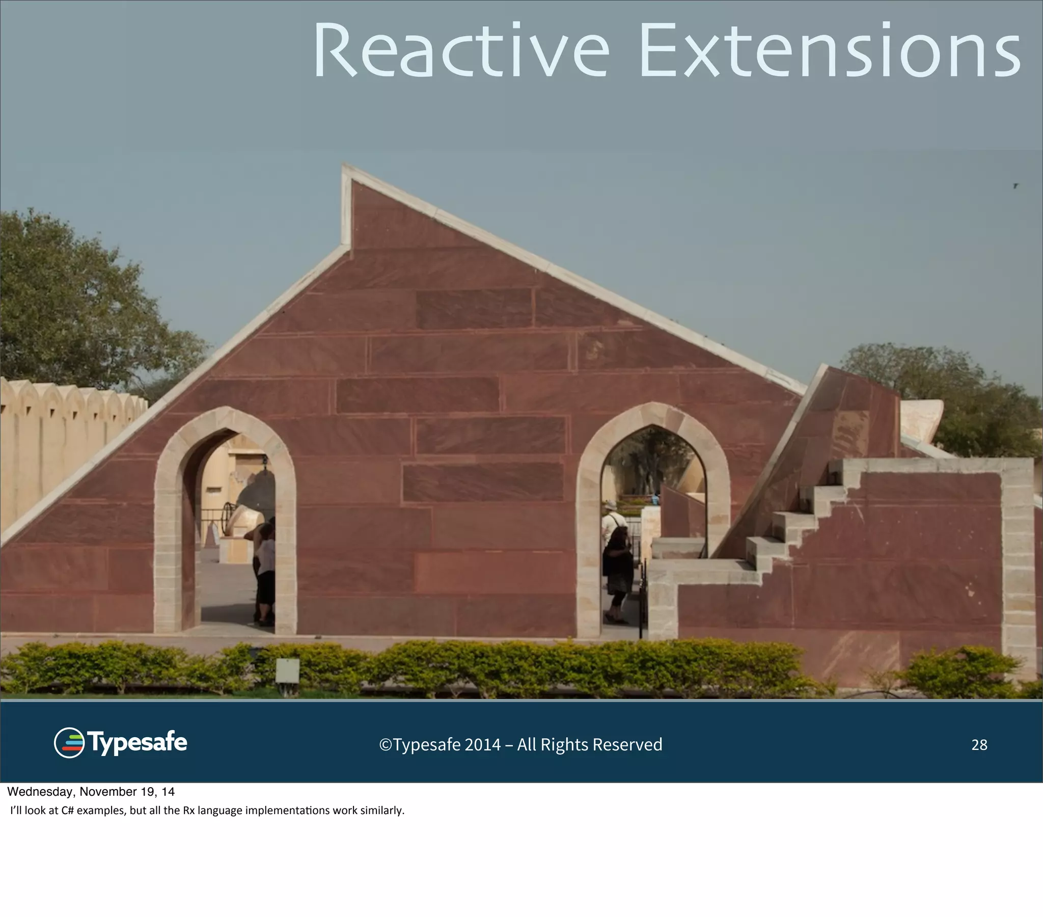 Reactive Extensions 
©Typesafe 2014 – All Rights Reserved 28 
Wednesday, November 19, 14 
I’ll 
look 
at 
C# 
examples, 
but 
all 
the 
Rx 
language 
implementa8ons 
work 
similarly. 
 