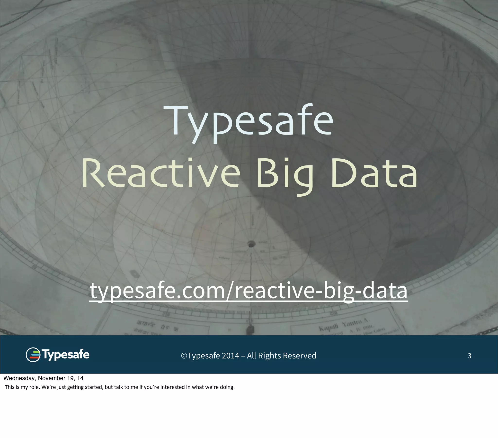 Typesafe 
Reactive Big Data 
©Typesafe 2014 – All Rights Reserved 
3 
typesafe.com/reactive-big-data 
Wednesday, November 19, 14 
This 
is 
my 
role. 
We’re 
just 
geTng 
started, 
but 
talk 
to 
me 
if 
you’re 
interested 
in 
what 
we’re 
doing. 
 