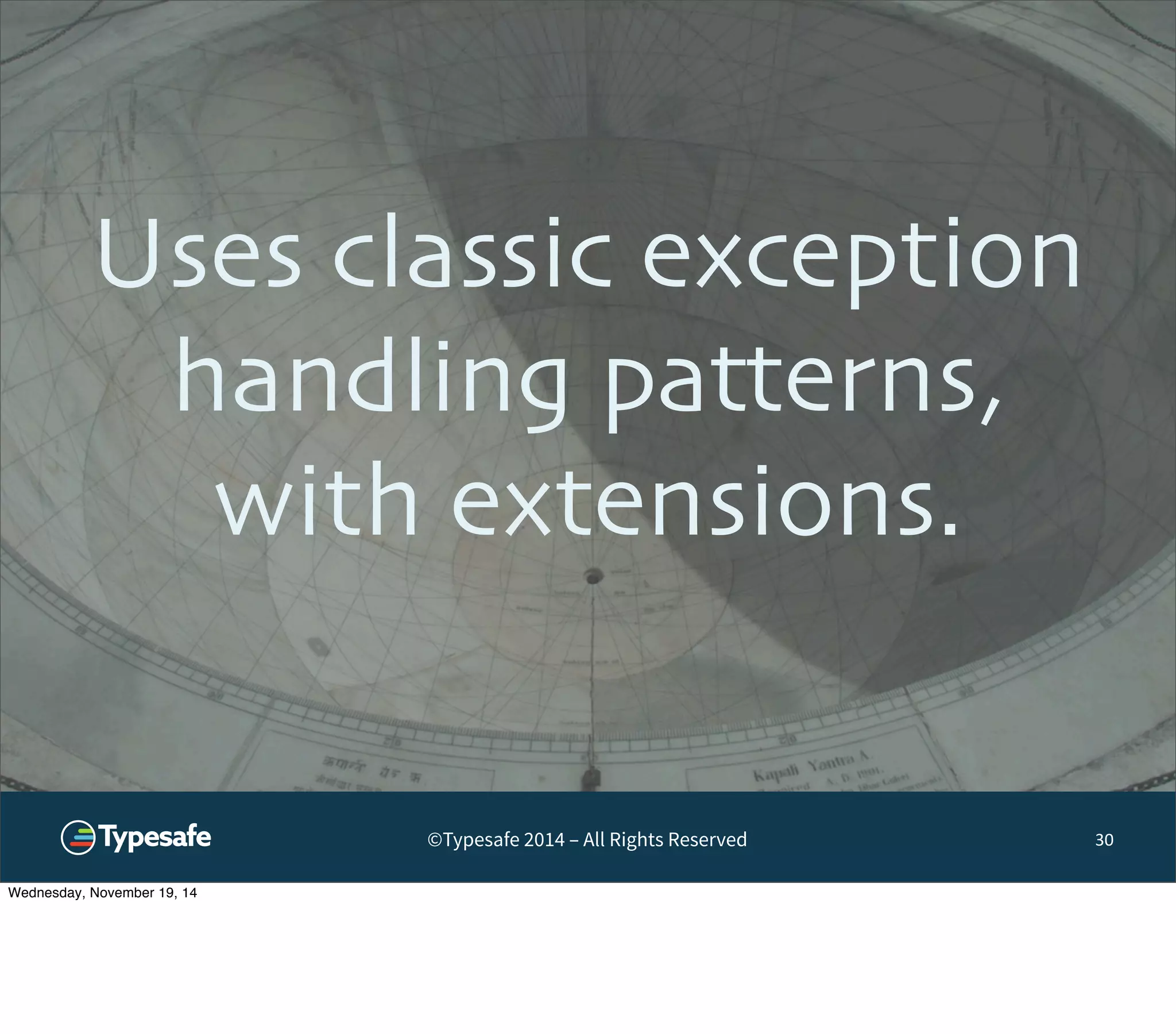 Uses classic exception 
handling patterns, 
with extensions. 
©Typesafe 2014 – All Rights Reserved 
30 
Wednesday, November 19, 14 
 